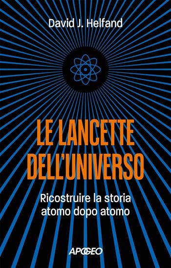 Le lancette dell'universo. Ricostruire la storia atomo dopo atomo - David J. Helfand - Libro Apogeo 2024 | Libraccio.it