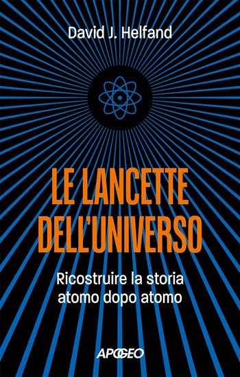 Le lancette dell'universo. Ricostruire la storia atomo dopo atomo - David J. Helfand - Libro Apogeo 2024 | Libraccio.it