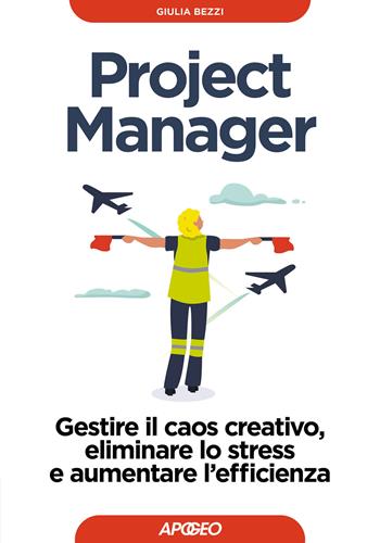 Project Manager. Gestire il caos creativo, eliminare lo stress e aumentare l'efficienza - Giulia Bezzi - Libro Apogeo 2024, Guida completa | Libraccio.it