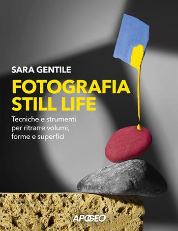 Fotografia still life. Strumenti e tecniche per ritrarre volumi, forme e superfici - Sara Gentile - Libro Apogeo 2024 | Libraccio.it