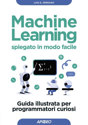 Machine learning spiegato in modo facile - Luis G. Serrano - Libro Apogeo 2024, Guida completa | Libraccio.it