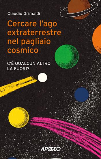 Cercare l'ago extraterrestre nel pagliaio cosmico. C'è qualcun altro là fuori? - Claudio Grimaldi - Libro Apogeo 2024, Apogeo Saggi | Libraccio.it