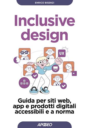 Inclusive design. Guida per siti web, app e prodotti digitali accessibili e a norma - Enrico Bisenzi - Libro Apogeo 2024, Guida completa | Libraccio.it