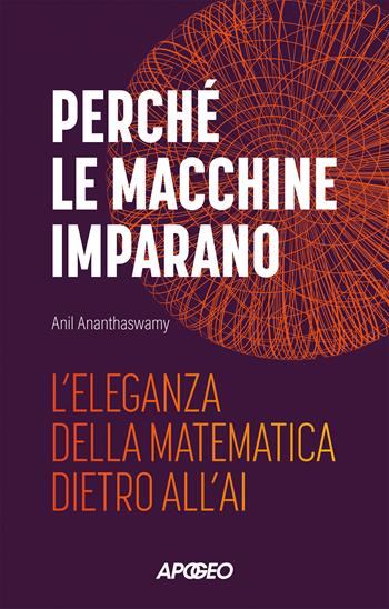 Perché le macchine imparano. L'eleganza della matematica dietro all'AI - Anil Ananthaswamy - Libro Apogeo 2024, Apogeo Saggi | Libraccio.it