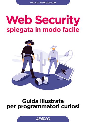 Web security spiegata in modo facile. Guida illustrata per programmatori curiosi - Malcolm McDonald - Libro Apogeo 2024, Guida completa | Libraccio.it