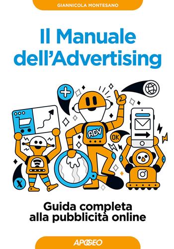 Il manuale dell'advertising. Guida completa alla pubblicità online - Giannicola Montesano - Libro Apogeo 2024, Guida completa | Libraccio.it