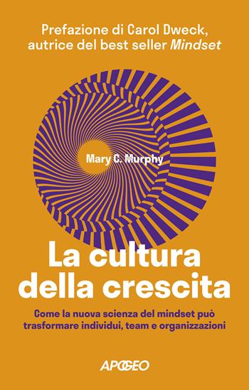 La cultura della crescita. Come la nuova scienza del mindset può trasformare individui, team e organizzazioni - Mary C. Murphy - Libro Apogeo 2024, Apogeo Saggi | Libraccio.it