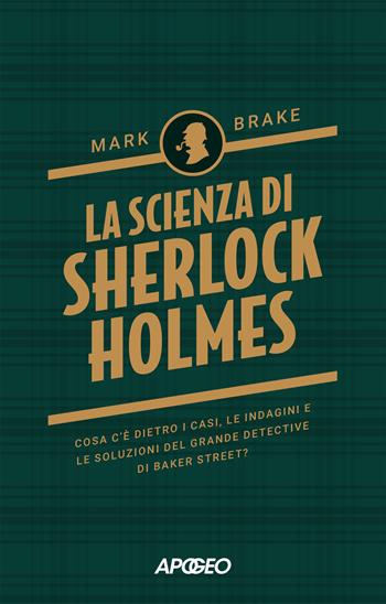 La scienza di Sherlock Holmes. Cosa c'è dietro i casi, le indagini e le soluzioni del grande detective di Baker Street? - Mark Brake - Libro Apogeo 2024, Apogeo Saggi | Libraccio.it