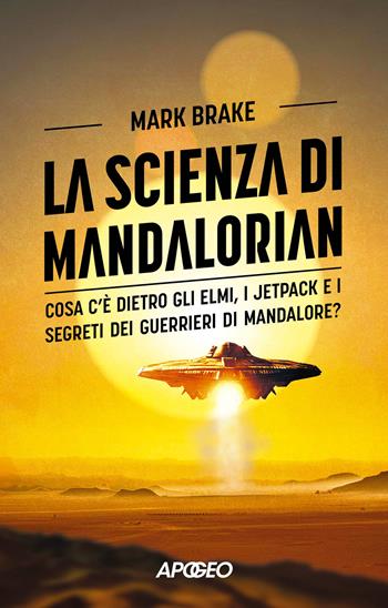 La scienza di Mandalorian. Cosa c'è dietro gli elmi, i jetpack e i segreti dei guerrieri di Mandalore? - Mark Brake - Libro Apogeo 2024, Apogeo Saggi | Libraccio.it