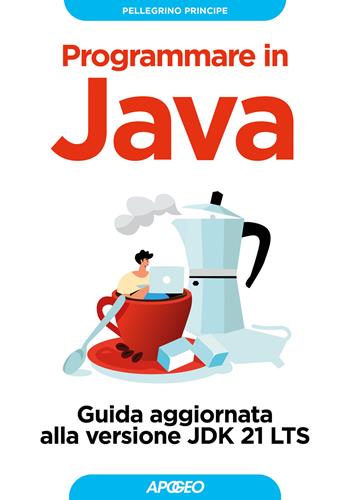 Programmare in Java. Guida aggiornata alla versione JDK 21 LTS - Pellegrino Principe - Libro Apogeo 2024, Guida completa | Libraccio.it