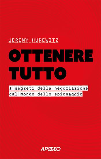 Ottenere tutto. I segreti della negoziazione dal mondo dello spionaggio - Jeremy Hurewitz - Libro Apogeo 2025, Apogeo Saggi | Libraccio.it