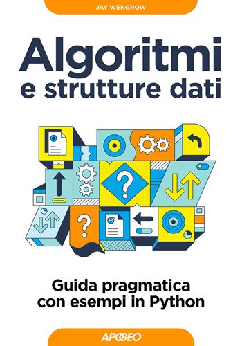 Algoritmi e strutture dati. Guida pragmatica con esempi di Python - Jay Wengrow - Libro Apogeo 2024, Guida completa | Libraccio.it