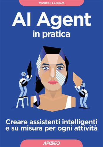 AI Agent in pratica. Creare assistenti intelligenti e su misura per ogni attività - Micheal Lanham - Libro Apogeo 2025, Guida completa | Libraccio.it