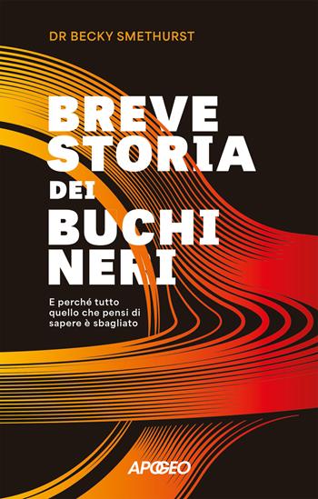 Breve storia dei buchi neri. E perché tutto quello che pensi di sapere è sbagliato - Becky Smethurst - Libro Apogeo 2025, Apogeo Saggi | Libraccio.it