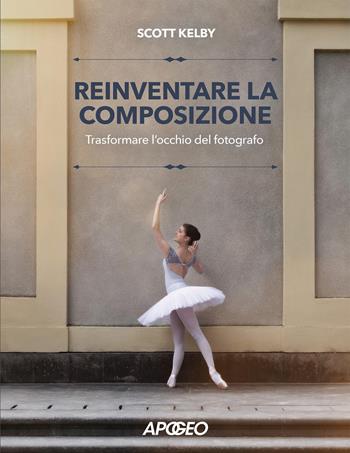 Reinventare la composizione. Trasformare l'occhio del fotografo - Scott Kelby - Libro Apogeo 2025 | Libraccio.it