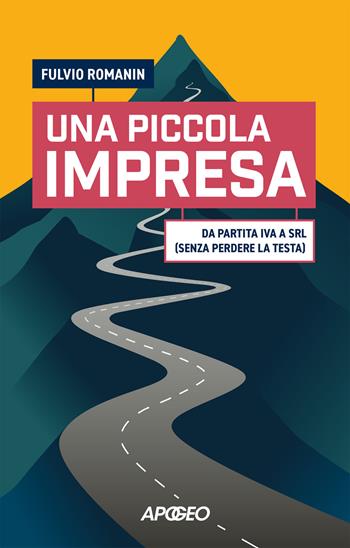 Una piccola impresa. Da partita IVA a srl (senza perdere la testa - Fulvio Romanin - Libro Apogeo 2025, Apogeo Saggi | Libraccio.it