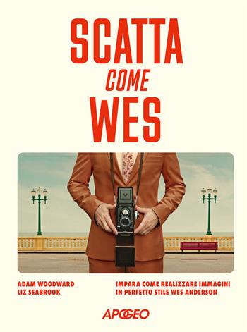 Scatta come Wes. Impara come realizzare immagini in perfetto stile Wes Anderson - Adam Woodward, Liz Seabrook - Libro Apogeo 2025 | Libraccio.it