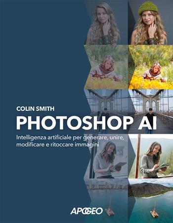 Photoshop AI. Intelligenza artificiale per generare, unire, modificare e ritoccare immagini - Colin Smith - Libro Apogeo 2025 | Libraccio.it