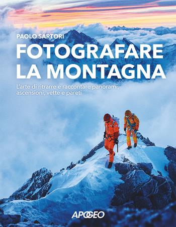 Fotografare la montagna. L'arte di ritrarre e raccontare panorami, ascensioni, vette e pareti - Paolo Sartori - Libro Apogeo 2025 | Libraccio.it
