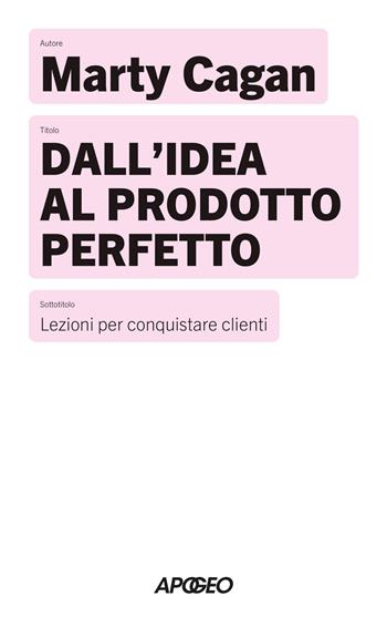 Dall'idea al prodotto perfetto. Lezioni per conquistare clienti - Marty Cagan - Libro Apogeo 2026, Apogeo Saggi | Libraccio.it