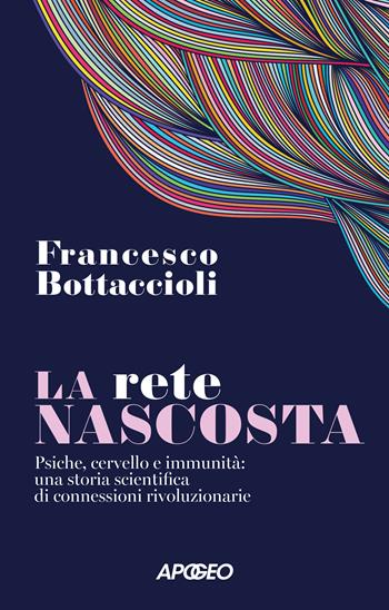 La rete nascosta. Psiche, cervello e immunità: una storia scientifica di connessioni rivoluzionarie - Francesco Bottaccioli - Libro Apogeo 2026, Apogeo Saggi | Libraccio.it