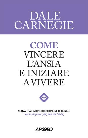 Come vincere l'ansia e iniziare a vivere - Dale Carnegie - Libro Apogeo 2026, Apogeo Saggi | Libraccio.it