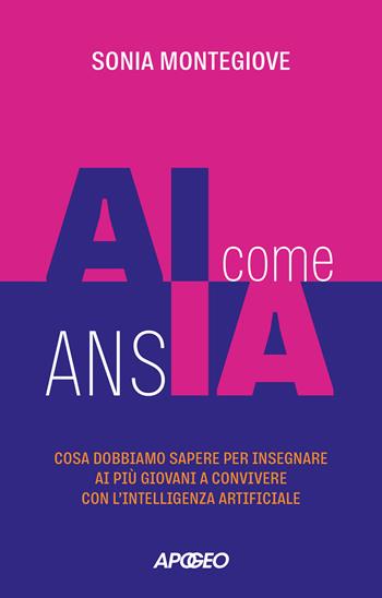 AI come ansia. Cosa dobbiamo sapere per insegnare ai più giovani a convivere con l'intelligenza artificiale - Sonia Montegiove - Libro Apogeo 2026, Apogeo Saggi | Libraccio.it