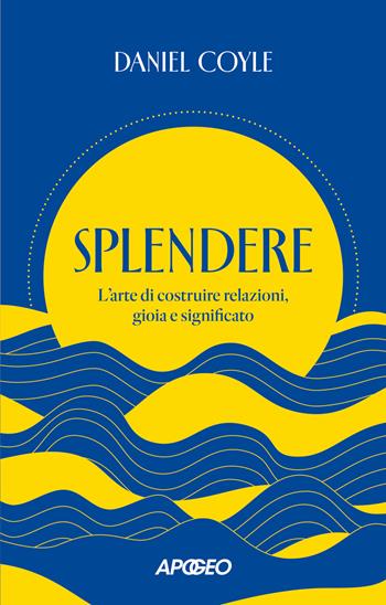Splendere. L'arte di costruire relazioni, gioia e significato - Daniel Coyle - Libro Apogeo 2026, Apogeo Saggi | Libraccio.it