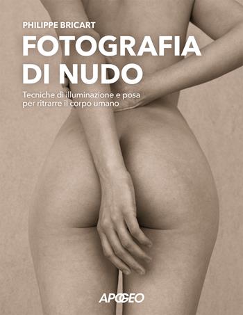 Fotografia di nudo. Tecniche di illuminazione e posa per ritrarre il corpo umano - Philippe Bricart - Libro Apogeo 2026 | Libraccio.it
