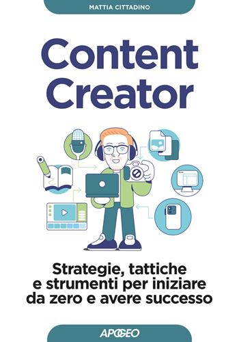 Content creator. Strategie, tattiche e strumenti per iniziare da zero e avere successo - Mattia Cittadino - Libro Apogeo 2026, Guida completa | Libraccio.it