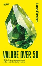 Valore over 50. Diritti, scelte e opportunità nella seconda vita lavorativa