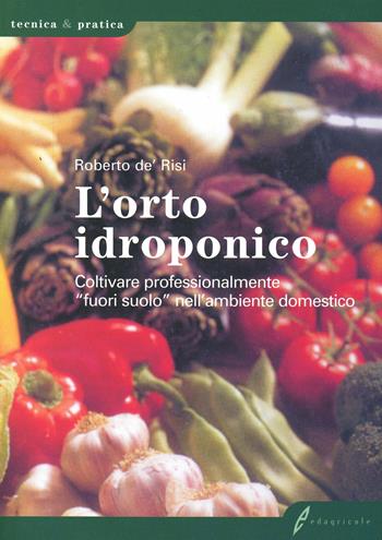 L'orto idroponico. Coltivare professionalmente «fuori suolo» nell'ambiente domestico - Roberto De'Risi - Libro Edagricole 2010, Tecnica & pratica | Libraccio.it