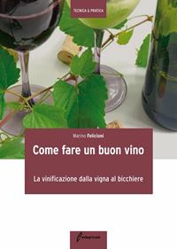 Come fare un buon vino. La vinificazione dalla vigna al bicchiere - Marino Felicioni - Libro Edagricole 2010, Tecnica & pratica | Libraccio.it