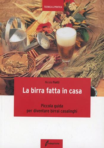 La birra fatta in casa. Piccola guida per diventare birrai casalinghi - Nicola Fiotti - Libro Edagricole 2010 | Libraccio.it