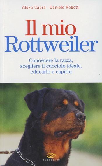 Il mio rottweiler. Conoscere la razza, scegliere il cucciolo ideale, educarlo e capirlo - Alexa Capra, Daniele Robotti - Libro Edagricole 2010 | Libraccio.it