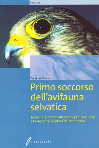 Primo soccorso dell'avifauna selvatica - Sabrina Calandra - Libro Edagricole 2010 | Libraccio.it