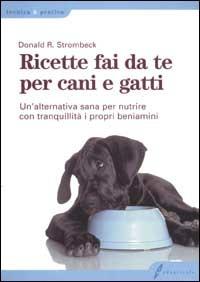 Ricette fai da te per cani e gatti. Un'alternativa sana per nutrire con tranquillità i propri beniamini - Donald R. Strombeck - Libro Edagricole 2010, Tecnica & pratica | Libraccio.it