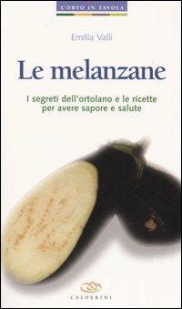 Le melanzane. I segreti dell'ortolano e le ricette per avere sapore e salute - Emilia Valli - Libro Edagricole 2011, L'orto in tavola | Libraccio.it