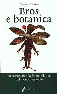 Eros e botanica. La sessualità e le forme allusive del mondo vegetale - Francesco Corbetta - Libro Edagricole 2003 | Libraccio.it