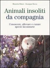 Animali insoliti da compagnia. Conoscere, allevare e curare specie inconsuete