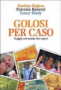 Golosi per caso. Viaggio nel mondo dei sapori - Martino Ragusa, Patrizio Roversi, Syusy Blady - Libro Edagricole 2005 | Libraccio.it