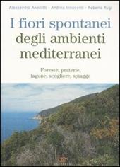 I fiori spontanei degli ambienti mediterranei. Foreste, praterie, lagune, scogliere, spiagge