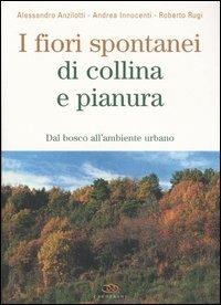 I fiori spontanei di collina e pianura. Dal bosco all'ambiente urbano - Alessandro Anzilotti, Andrea Innocenti, Roberto Rugi - Libro Edagricole 2006, Flora spontanea d'Italia | Libraccio.it