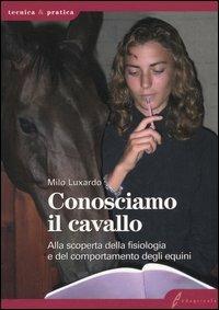 Conosciamo il cavallo. Alla scoperta della fisiologia e del comportamento degli equini - Milo Luxardo - Libro Edagricole 2010, Tecnica & pratica | Libraccio.it