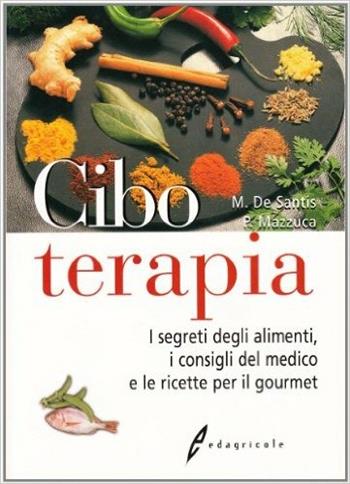 Ciboterapia. I segreti degli alimenti, i consigli del medico e le ricette per il gourmet - Maurizio De Santis, Paolo Mazzuca - Libro Edagricole 2010 | Libraccio.it