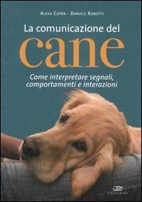 La comunicazione del cane. Come interpretare segnali, comportamenti e interazioni. Ediz. illustrata - Alexa Capra, Daniele Robotti - Libro Edagricole 2010 | Libraccio.it