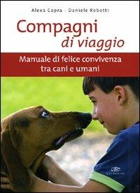 Compagni di viaggio. Manuale di felice convivenza tra cani e umani. Ediz. illustrata - Alexa Capra, Daniele Robotti - Libro Edagricole 2010 | Libraccio.it