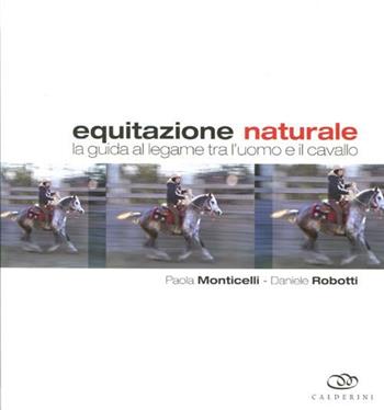 Equitazione naturale. La guida al legame tra l'uomo e il cavallo - Paola Monticelli, Daniele Robotti - Libro Edagricole 2012 | Libraccio.it