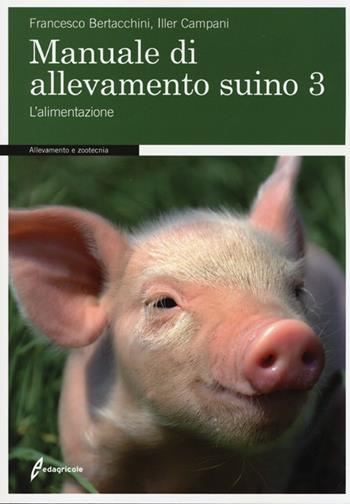 Manuale di allevamento suino. Vol. 3: L'alimentazione. - Francesco Bertacchini, Iller Campani - Libro Edagricole 2013, Allevamento e Zootecnia | Libraccio.it