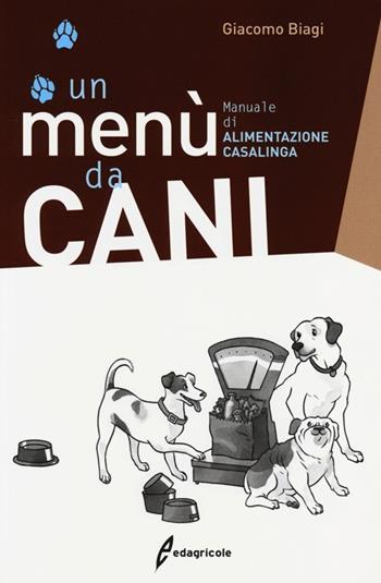 Un menù da cani. Manuale di alimentazione casalinga - Giacomo Biagi - Libro Edagricole 2013 | Libraccio.it